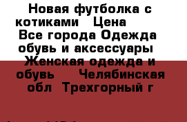 Новая футболка с котиками › Цена ­ 500 - Все города Одежда, обувь и аксессуары » Женская одежда и обувь   . Челябинская обл.,Трехгорный г.